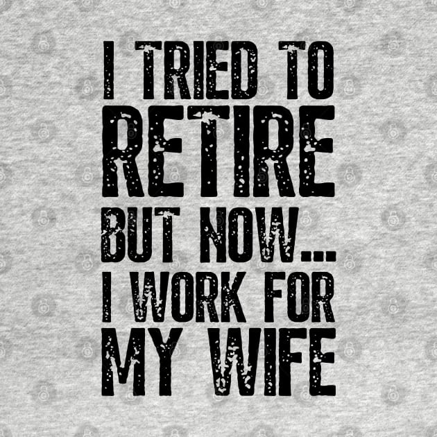 i tried to retire but now i work for my wife Funny Retirement by JustBeSatisfied